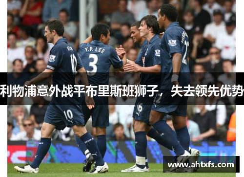 利物浦意外战平布里斯班狮子，失去领先优势