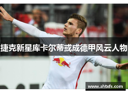 捷克新星库卡尔蒂或成德甲风云人物