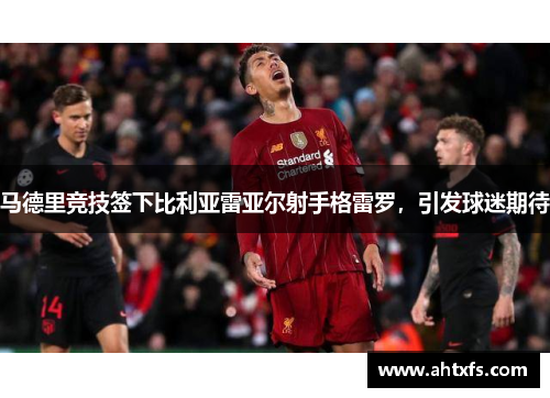 马德里竞技签下比利亚雷亚尔射手格雷罗，引发球迷期待