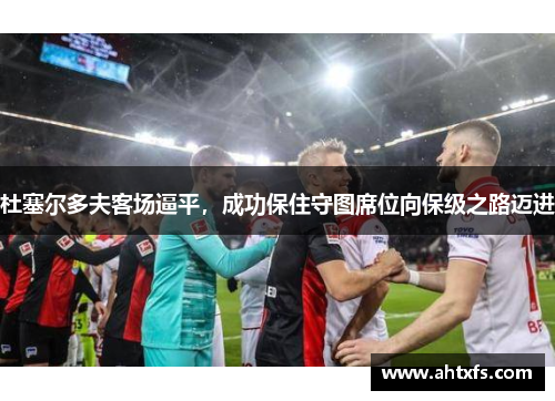 杜塞尔多夫客场逼平，成功保住守图席位向保级之路迈进