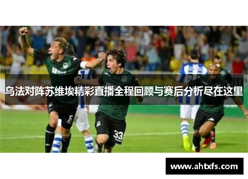 乌法对阵苏维埃精彩直播全程回顾与赛后分析尽在这里