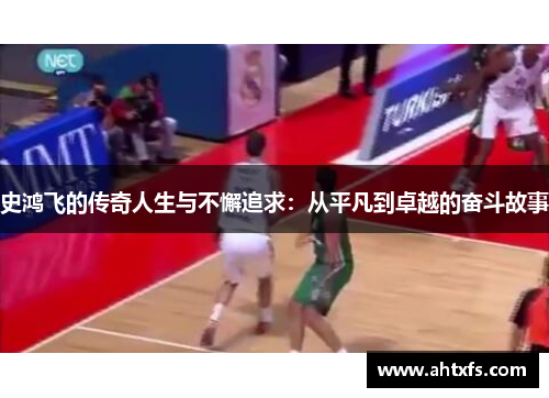 史鸿飞的传奇人生与不懈追求：从平凡到卓越的奋斗故事