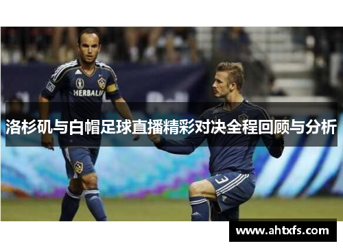 洛杉矶与白帽足球直播精彩对决全程回顾与分析