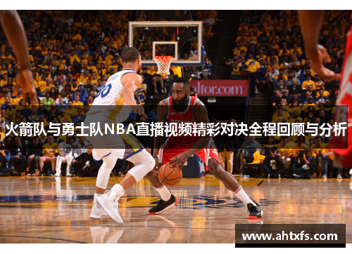 火箭队与勇士队NBA直播视频精彩对决全程回顾与分析