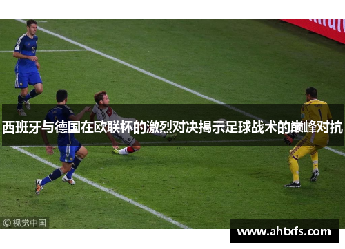 西班牙与德国在欧联杯的激烈对决揭示足球战术的巅峰对抗
