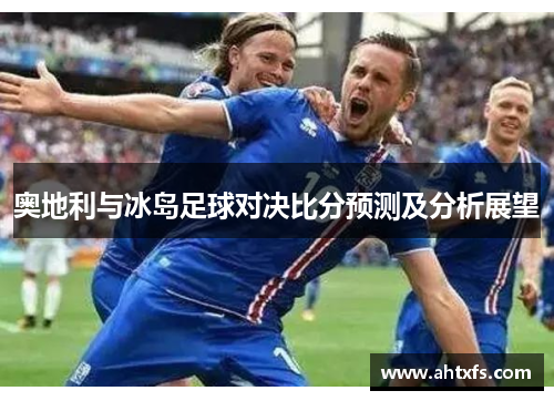 奥地利与冰岛足球对决比分预测及分析展望