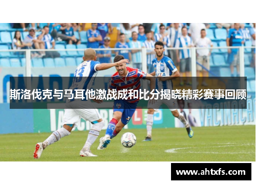 斯洛伐克与马耳他激战成和比分揭晓精彩赛事回顾