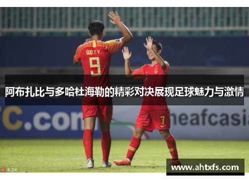 阿布扎比与多哈杜海勒的精彩对决展现足球魅力与激情