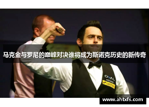 马克金与罗尼的巅峰对决谁将成为斯诺克历史的新传奇