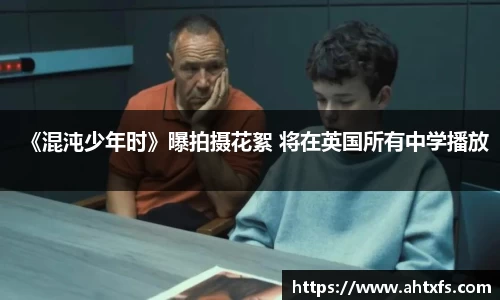 壹号娱乐《混沌少年时》曝拍摄花絮 将在英国所有中学播放