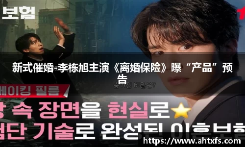 壹号娱乐新式催婚-李栋旭主演《离婚保险》曝“产品”预告