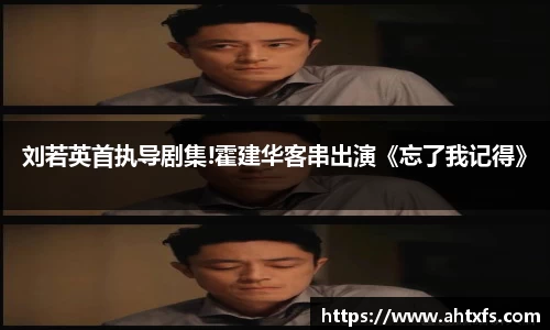 壹号娱乐刘若英首执导剧集!霍建华客串出演《忘了我记得》